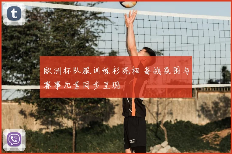欧洲杯队服训练衫亮相 备战氛围与赛事元素同步呈现