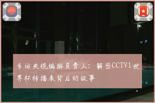 专访央视编排负责人：解密CCTV1世界杯转播表背后的故事