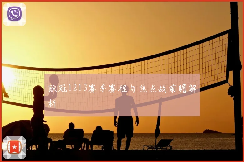 欧冠1213赛季赛程与焦点战前瞻解析