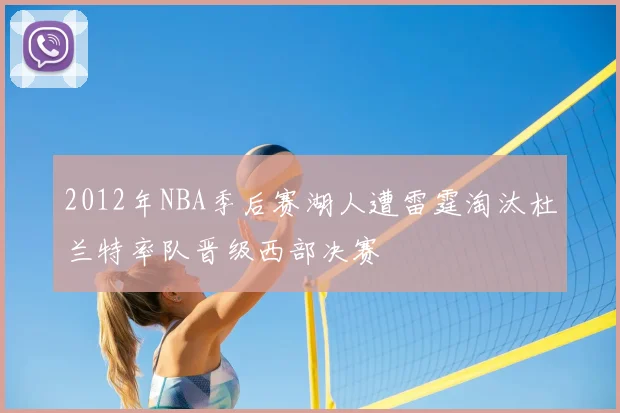 2012年NBA季后赛湖人遭雷霆淘汰杜兰特率队晋级西部决赛