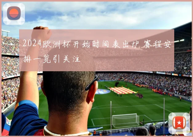 2024欧洲杯开始时间表出炉 赛程安排一览引关注