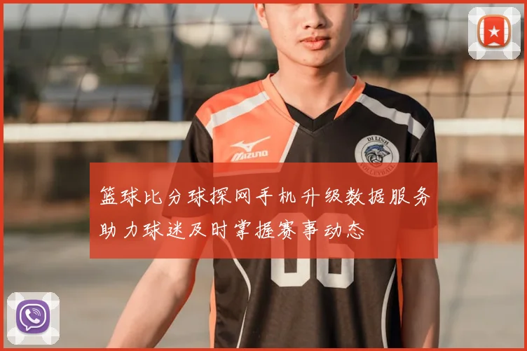 篮球比分球探网手机升级数据服务助力球迷及时掌握赛事动态