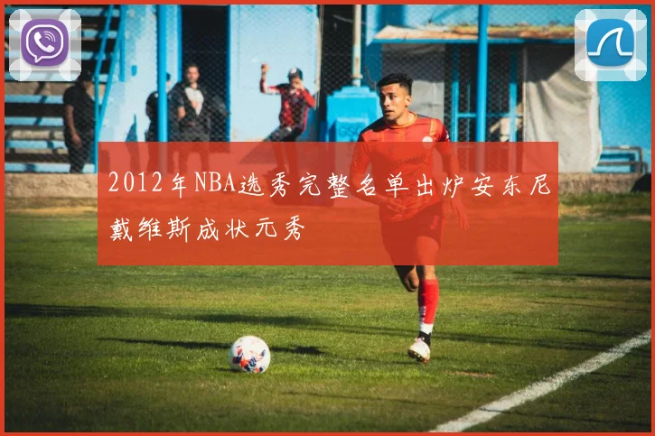 2012年NBA选秀完整名单出炉安东尼戴维斯成状元秀