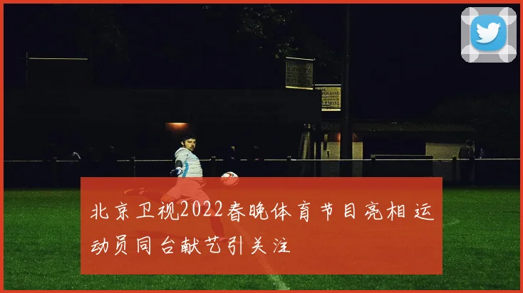 北京卫视2022春晚体育节目亮相 运动员同台献艺引关注