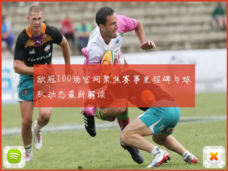 欧冠100场官网聚焦赛事里程碑与球队动态最新解读