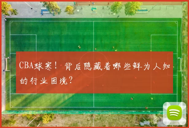 CBA球寒！背后隐藏着哪些鲜为人知的行业困境？