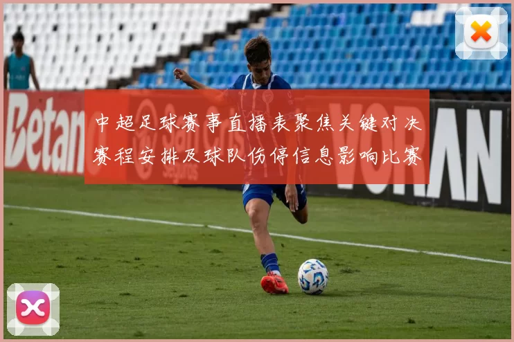 中超足球赛事直播表聚焦关键对决赛程安排及球队伤停信息影响比赛观赛安排