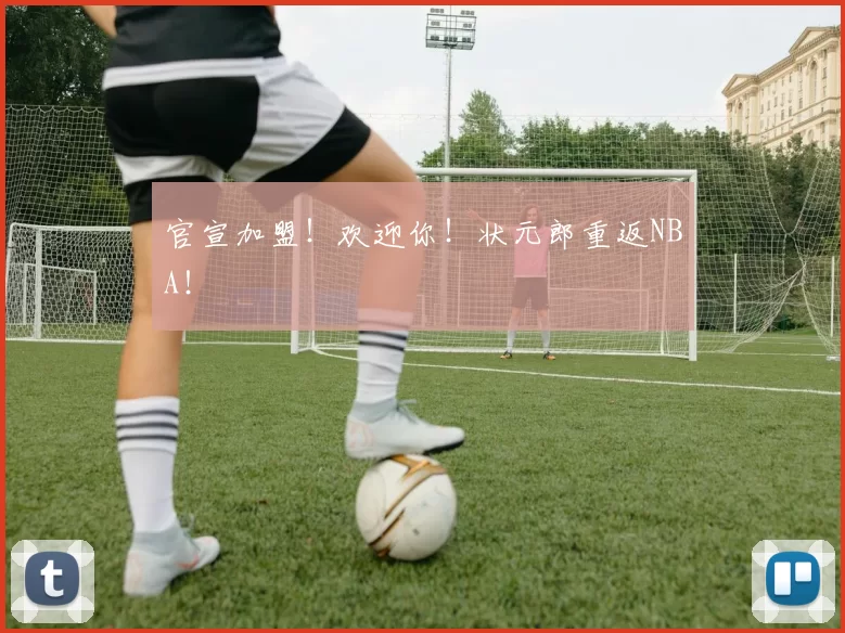 官宣加盟！欢迎你！状元郎重返NBA！