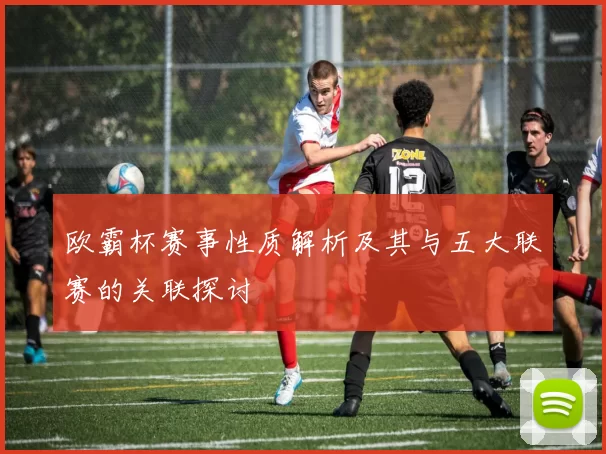 欧霸杯赛事性质解析及其与五大联赛的关联探讨