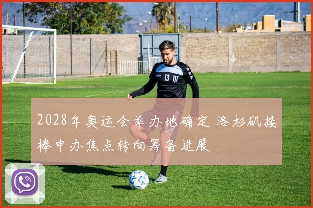 2028年奥运会举办地确定 洛杉矶接棒申办焦点转向筹备进展