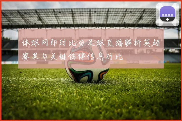 体球网即时比分足球直播解析英超赛果与关键伤停信息对比